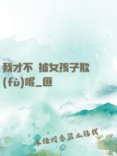 我才不會被女孩子欺負(fù)呢