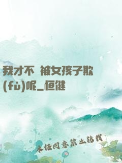 我才不會被女孩子欺負(fù)呢