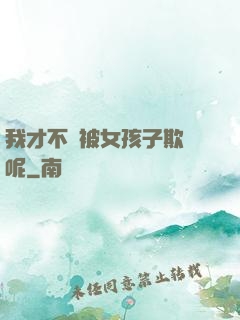 我才不會被女孩子欺負呢