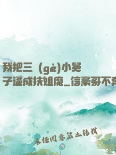 我把三個(gè)小舅子逼成扶姐魔
