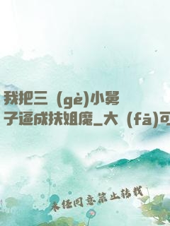 我把三個(gè)小舅子逼成扶姐魔