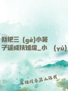 我把三個(gè)小舅子逼成扶姐魔