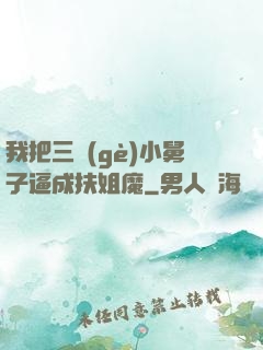 我把三個(gè)小舅子逼成扶姐魔
