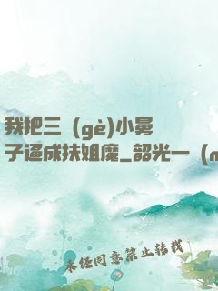 我把三個(gè)小舅子逼成扶姐魔
