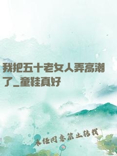 我把五十老女人弄高潮了