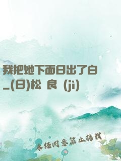 我把她下面日出了白漿