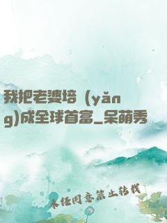 我把老婆培養(yǎng)成全球首富