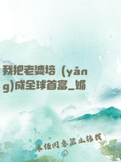 我把老婆培養(yǎng)成全球首富