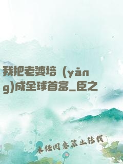 我把老婆培養(yǎng)成全球首富