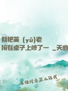 我把英語(yǔ)老師按在桌子上吵了一頓