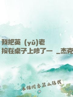 我把英語(yǔ)老師按在桌子上吵了一頓