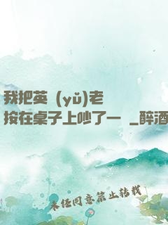 我把英語(yǔ)老師按在桌子上吵了一頓