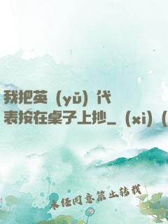 我把英語(yǔ)課代表按在桌子上抄