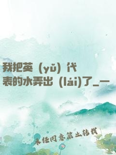 我把英語(yǔ)課代表的水弄出來(lái)了