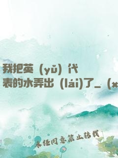 我把英語(yǔ)課代表的水弄出來(lái)了