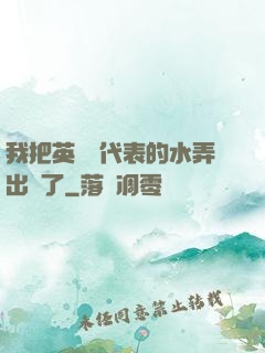我把英語課代表的水弄出來了