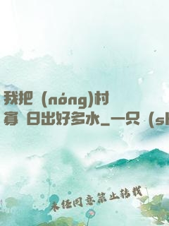 我把農(nóng)村寡婦日出好多水