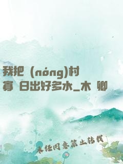 我把農(nóng)村寡婦日出好多水