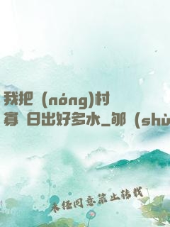 我把農(nóng)村寡婦日出好多水