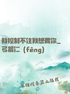 我控制不住我想要你