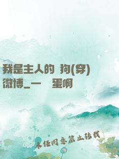 我是主人的賤狗(穿)微博