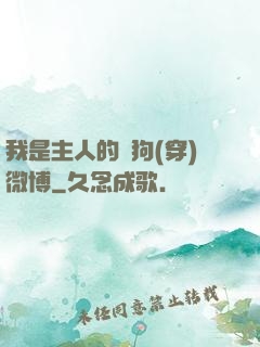 我是主人的賤狗(穿)微博
