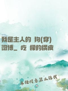 我是主人的賤狗(穿)微博