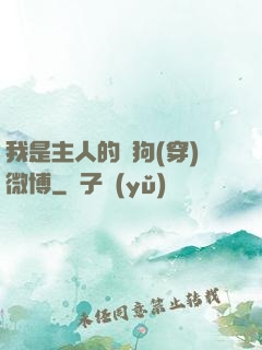 我是主人的賤狗(穿)微博