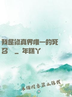 我是修真界唯一的死靈召喚師