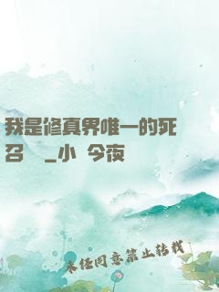 我是修真界唯一的死靈召喚師