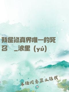 我是修真界唯一的死靈召喚師
