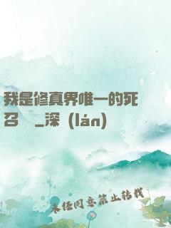 我是修真界唯一的死靈召喚師