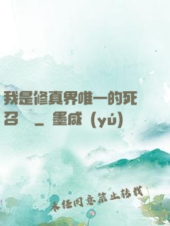 我是修真界唯一的死靈召喚師