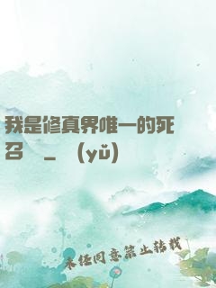 我是修真界唯一的死靈召喚師