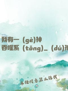 我有一個(gè)神級吞噬系統(tǒng)