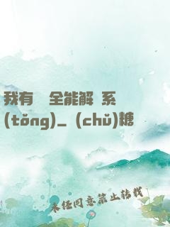 我有無敵全能解鎖系統(tǒng)