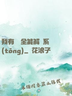 我有無敵全能解鎖系統(tǒng)