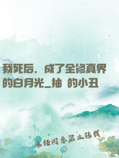 我死后，成了全修真界的白月光