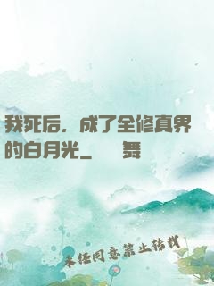 我死后，成了全修真界的白月光
