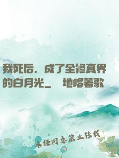 我死后，成了全修真界的白月光
