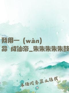 我用一萬(wàn)條命茍成仙帝