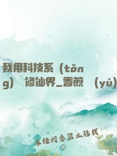 我用科技系統(tǒng)毀滅修仙界