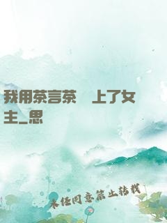 我用茶言茶語當上了女主