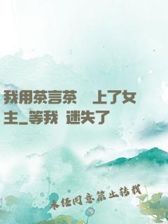 我用茶言茶語當上了女主