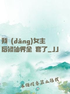 我當(dāng)女主后修仙界全亂套了
