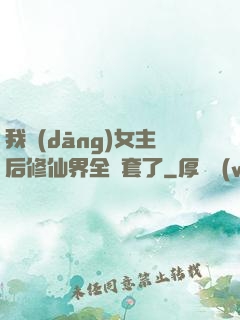 我當(dāng)女主后修仙界全亂套了