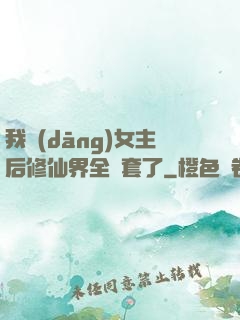 我當(dāng)女主后修仙界全亂套了