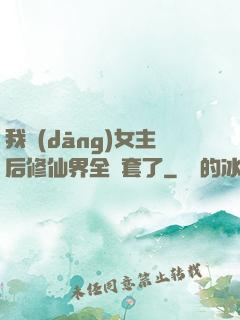 我當(dāng)女主后修仙界全亂套了
