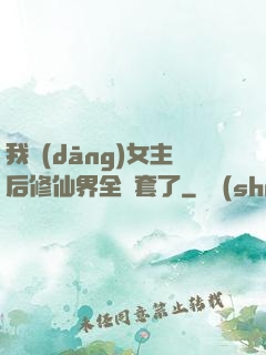 我當(dāng)女主后修仙界全亂套了