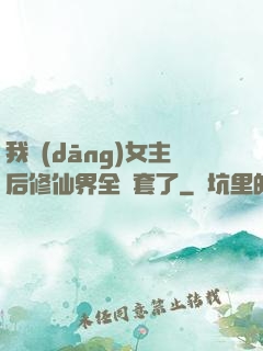 我當(dāng)女主后修仙界全亂套了